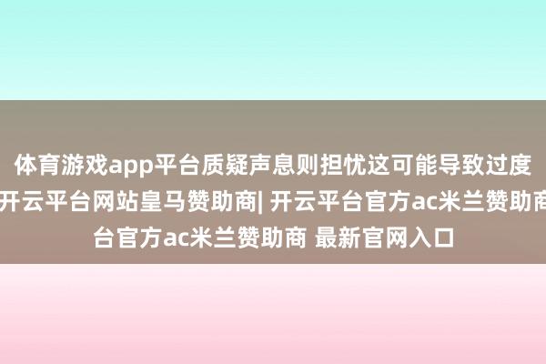 体育游戏app平台质疑声息则担忧这可能导致过度追求名义无缺-开云平台网站皇马赞助商| 开云平台官方ac米兰赞助商 最新官网入口