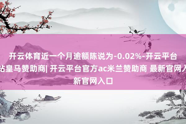 开云体育近一个月逾额陈说为-0.02%-开云平台网站皇马赞助商| 开云平台官方ac米兰赞助商 最新官网入口