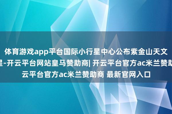 体育游戏app平台国际小行星中心公布紫金山天文台发现一颗新彗星-开云平台网站皇马赞助商| 开云平台官方ac米兰赞助商 最新官网入口