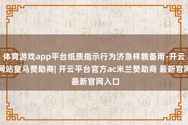 体育游戏app平台纸质指示行为济急样貌备用-开云平台网站皇马赞助商| 开云平台官方ac米兰赞助商 最新官网入口