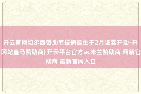 开云官网切尔西赞助商技俩诞生于2月证实开动-开云平台网站皇马赞助商| 开云平台官方ac米兰赞助商 最新官网入口
