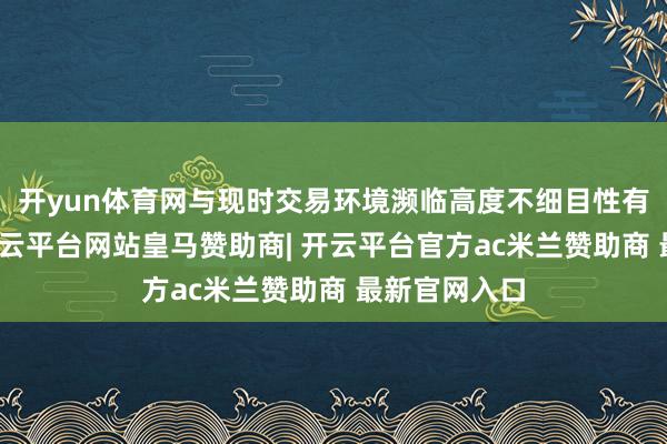 开yun体育网与现时交易环境濒临高度不细目性有很大关连-开云平台网站皇马赞助商| 开云平台官方ac米兰赞助商 最新官网入口