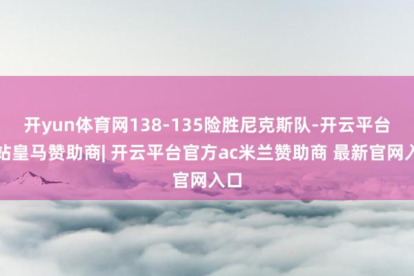 开yun体育网138-135险胜尼克斯队-开云平台网站皇马赞助商| 开云平台官方ac米兰赞助商 最新官网入口