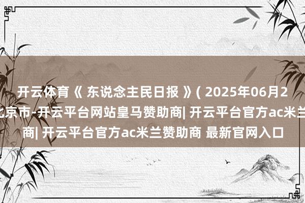 开云体育《 东说念主民日报 》( 2025年06月29日 03 版)发布于：北京市-开云平台网站皇马赞助商| 开云平台官方ac米兰赞助商 最新官网入口