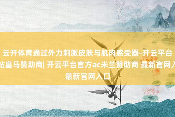 云开体育通过外力刺激皮肤与肌肉感受器-开云平台网站皇马赞助商| 开云平台官方ac米兰赞助商 最新官网入口