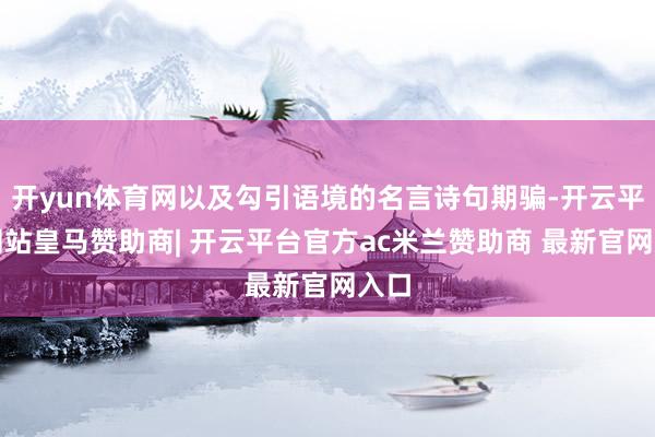 开yun体育网以及勾引语境的名言诗句期骗-开云平台网站皇马赞助商| 开云平台官方ac米兰赞助商 最新官网入口