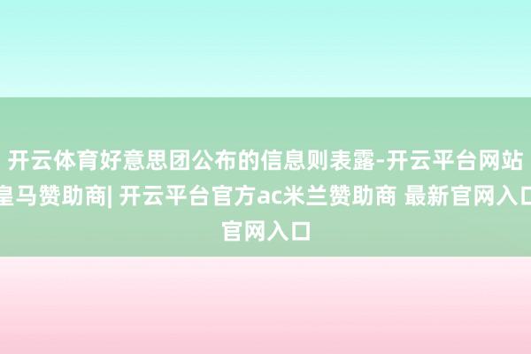 开云体育好意思团公布的信息则表露-开云平台网站皇马赞助商| 开云平台官方ac米兰赞助商 最新官网入口