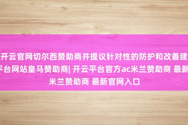 开云官网切尔西赞助商并提议针对性的防护和改善建议-开云平台网站皇马赞助商| 开云平台官方ac米兰赞助商 最新官网入口