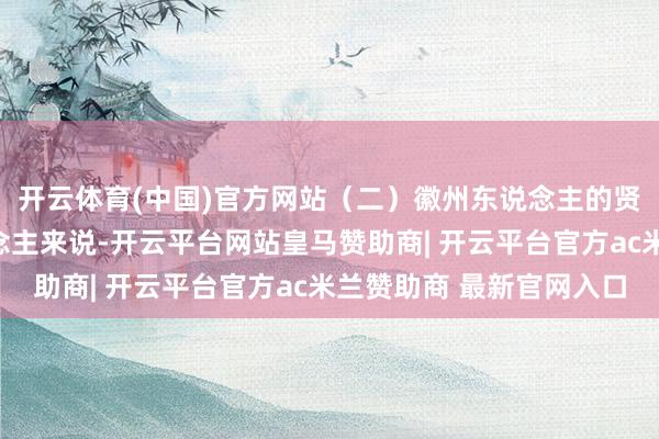 开云体育(中国)官方网站（二）徽州东说念主的贤人纠正关于徽州东说念主来说-开云平台网站皇马赞助商| 开云平台官方ac米兰赞助商 最新官网入口