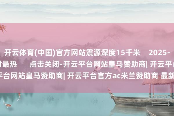 开云体育(中国)官方网站震源深度15千米    2025-11-08 16:12     一财最热      点击关闭-开云平台网站皇马赞助商| 开云平台官方ac米兰赞助商 最新官网入口