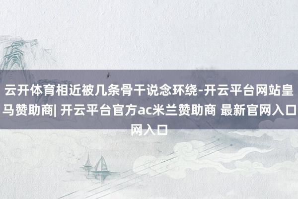 云开体育相近被几条骨干说念环绕-开云平台网站皇马赞助商| 开云平台官方ac米兰赞助商 最新官网入口