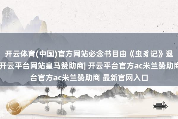 开云体育(中国)官方网站必念书目由《虫豸记》退换为《红岩》-开云平台网站皇马赞助商| 开云平台官方ac米兰赞助商 最新官网入口