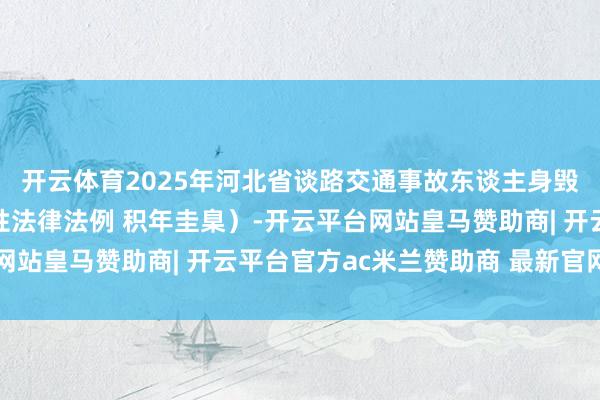 开云体育2025年河北省谈路交通事故东谈主身毁伤抵偿圭臬（含场所性法律法例 积年圭臬）-开云平台网站皇马赞助商| 开云平台官方ac米兰赞助商 最新官网入口