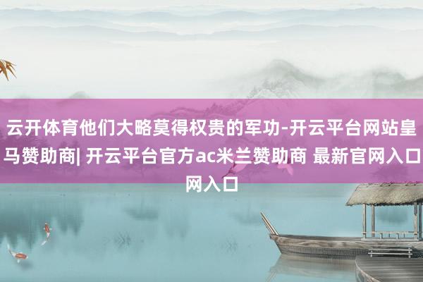 云开体育他们大略莫得权贵的军功-开云平台网站皇马赞助商| 开云平台官方ac米兰赞助商 最新官网入口