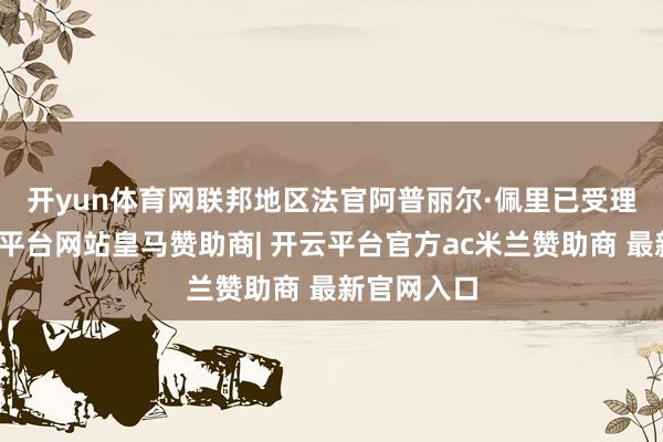 开yun体育网　　联邦地区法官阿普丽尔·佩里已受理诉讼-开云平台网站皇马赞助商| 开云平台官方ac米兰赞助商 最新官网入口