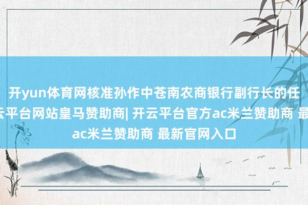 开yun体育网核准孙作中苍南农商银行副行长的任职资历-开云平台网站皇马赞助商| 开云平台官方ac米兰赞助商 最新官网入口
