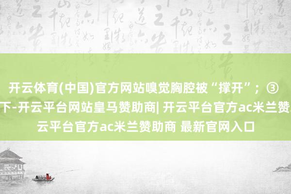 开云体育(中国)官方网站嗅觉胸腔被“撑开”；③ 呼气时掌心翻转向下-开云平台网站皇马赞助商| 开云平台官方ac米兰赞助商 最新官网入口