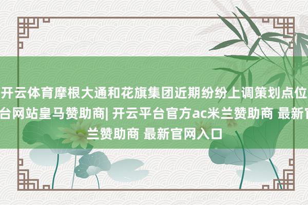 开云体育摩根大通和花旗集团近期纷纷上调策划点位-开云平台网站皇马赞助商| 开云平台官方ac米兰赞助商 最新官网入口