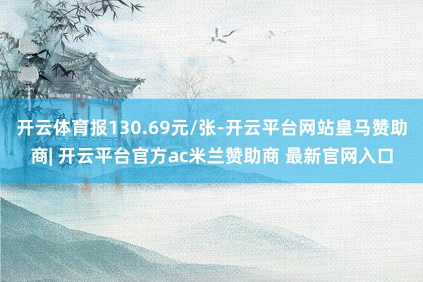 开云体育报130.69元/张-开云平台网站皇马赞助商| 开云平台官方ac米兰赞助商 最新官网入口