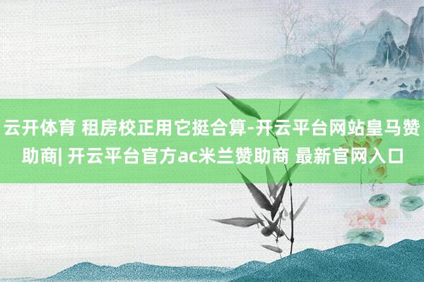 云开体育 租房校正用它挺合算-开云平台网站皇马赞助商| 开云平台官方ac米兰赞助商 最新官网入口