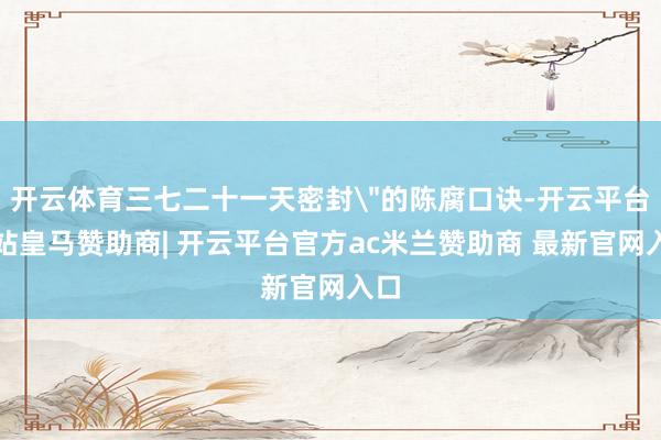 开云体育三七二十一天密封