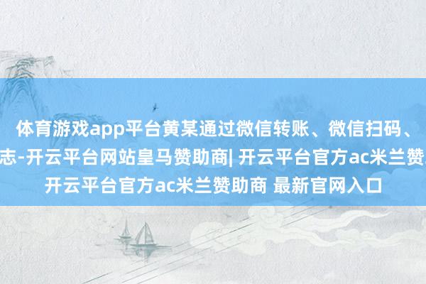 体育游戏app平台黄某通过微信转账、微信扫码、银行转账等多种神志-开云平台网站皇马赞助商| 开云平台官方ac米兰赞助商 最新官网入口